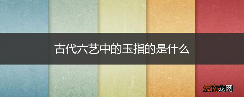 古代六艺中的玉指的是什么
