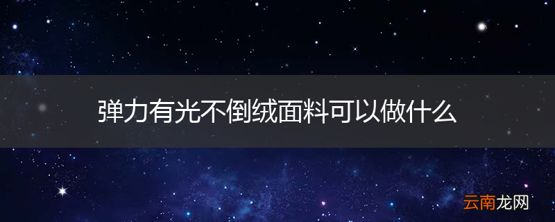 弹力有光不倒绒面料可以做什么