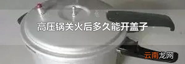 高压锅关火后多久能开盖子