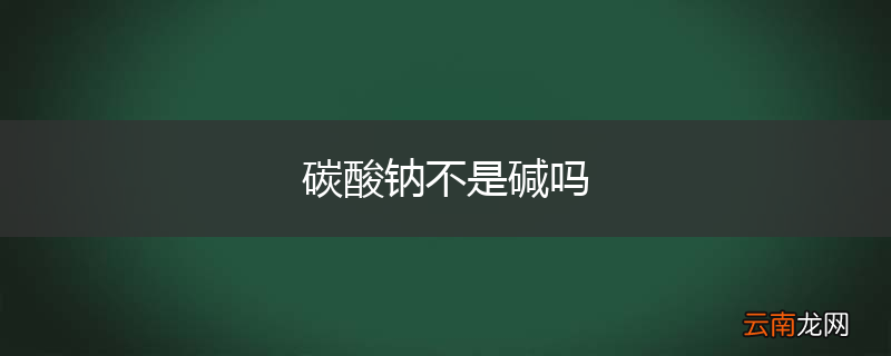 碳酸钠不是碱吗