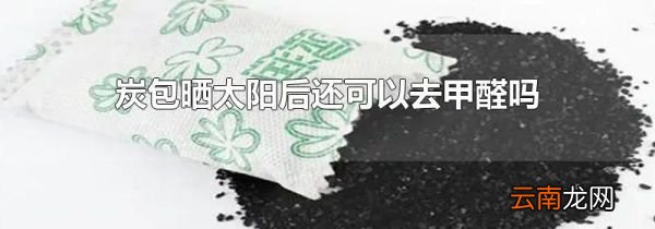 炭包晒太阳后还可以去甲醛吗