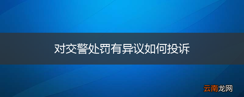对交警处罚有异议如何投诉