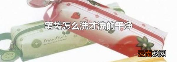 笔袋怎么洗才洗的干净