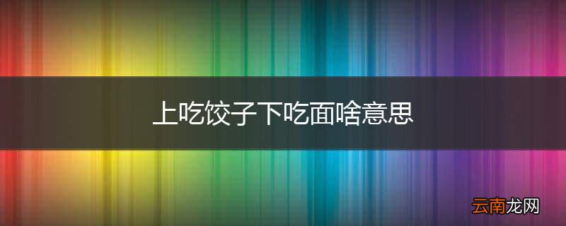 上吃饺子下吃面啥意思