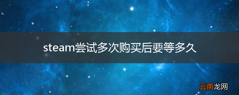 steam尝试多次购买后要等多久