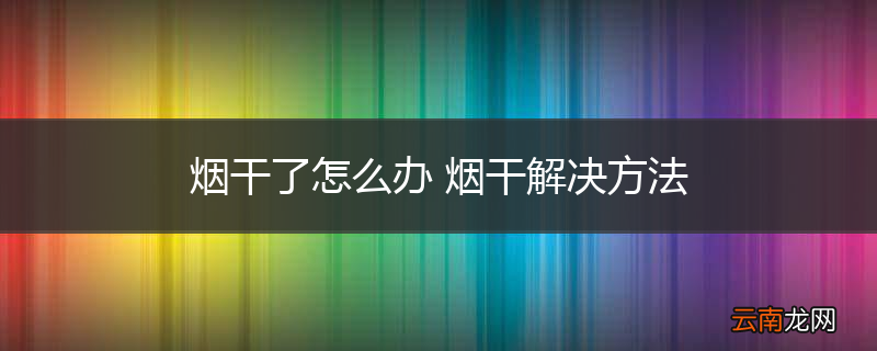 烟干了怎么办 烟干解决方法