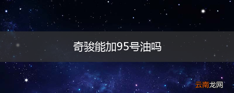 奇骏能加95号油吗