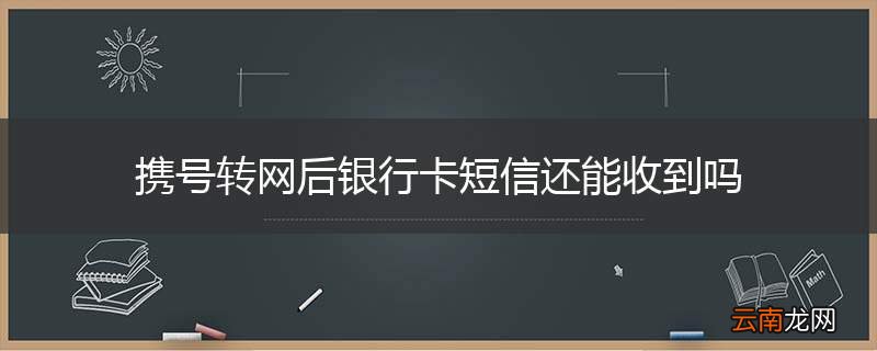 携号转网后银行卡短信还能收到吗