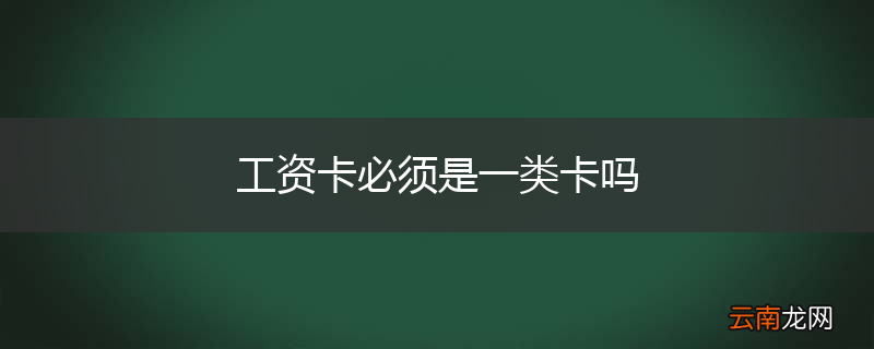 工资卡必须是一类卡吗