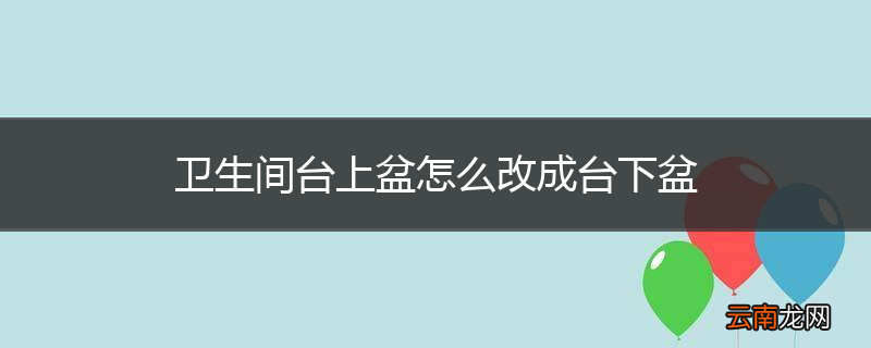 卫生间台上盆怎么改成台下盆