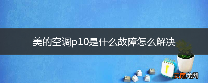 美的空调p10是什么故障怎么解决