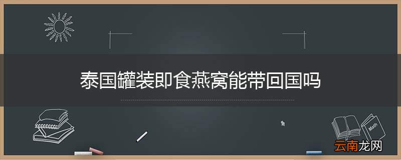 泰国罐装即食燕窝能带回国吗