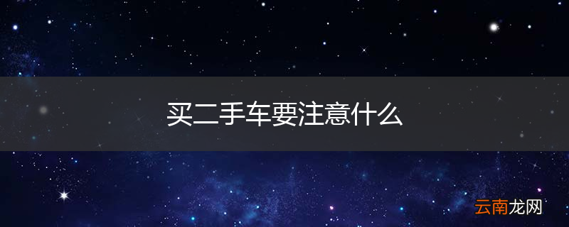 买二手车要注意什么
