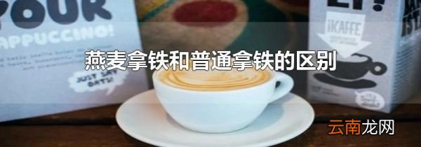 燕麦拿铁和普通拿铁的区别