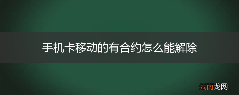 手机卡移动的有合约怎么能解除