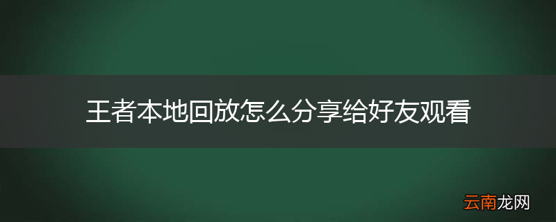 王者本地回放怎么分享给好友观看