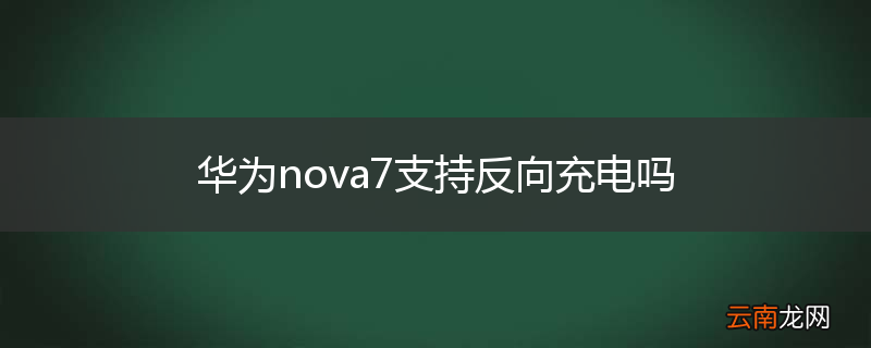 华为nova7支持反向充电吗
