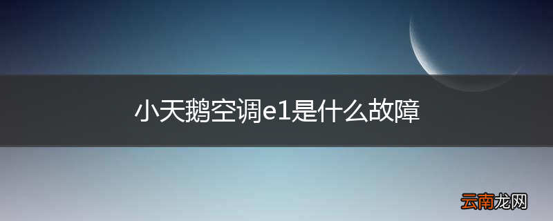 小天鹅空调e1是什么故障