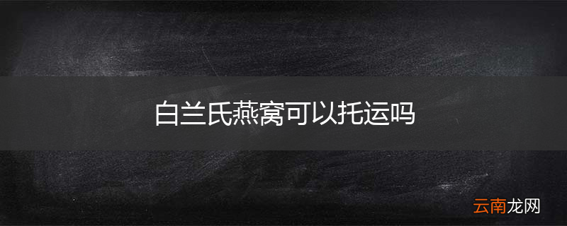 白兰氏燕窝可以托运吗