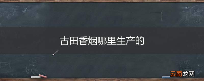古田香烟哪里生产的