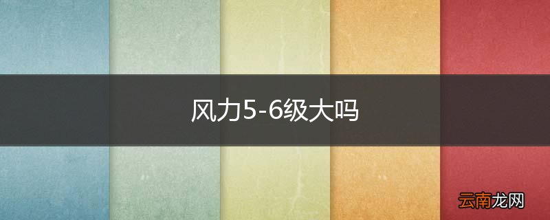 风力5-6级大吗