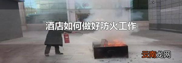 酒店如何做好防火工作