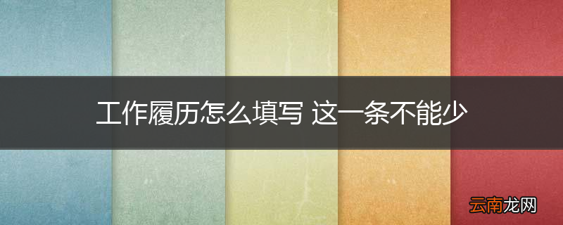 工作履历怎么填写 这一条不能少