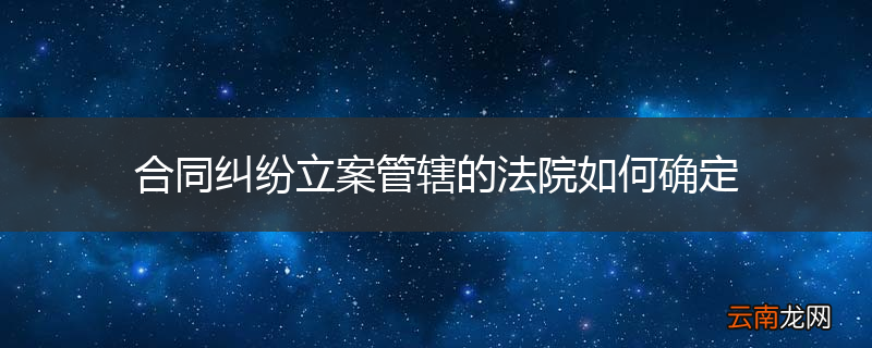 合同纠纷立案管辖的法院如何确定