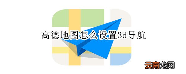 高德地图怎么设置3d导航