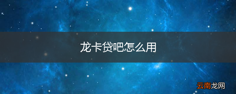 龙卡贷吧怎么用