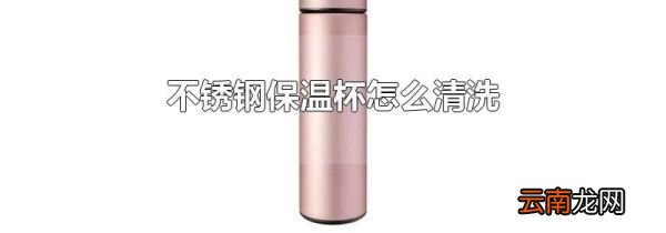 不锈钢保温杯怎么清洗