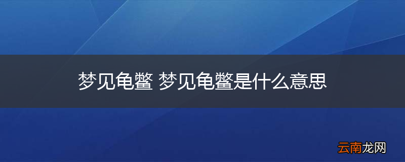 梦见龟鳖 梦见龟鳖是什么意思