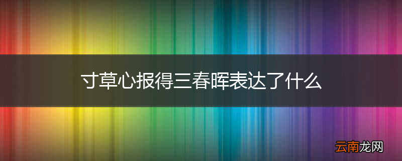 寸草心报得三春晖表达了什么