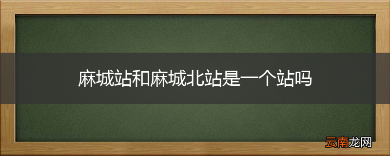 麻城站和麻城北站是一个站吗