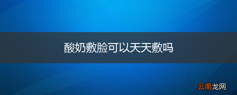 酸奶敷脸可以天天敷吗