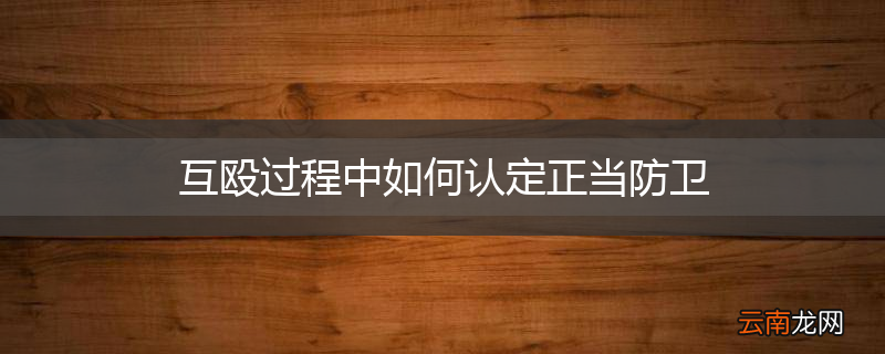 互殴过程中如何认定正当防卫