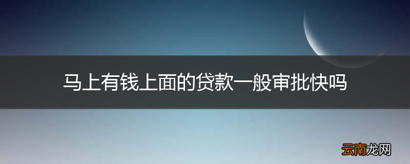 马上有钱上面的贷款一般审批快吗