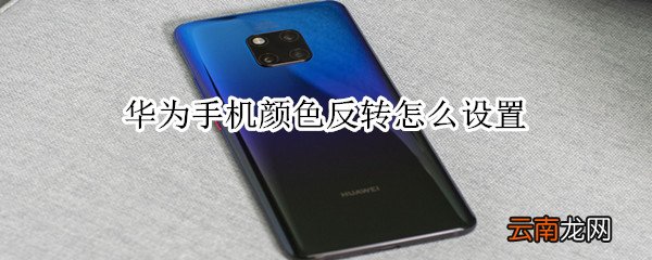 华为手机颜色反转怎么设置