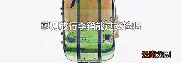 剪刀放行李箱能过安检吗