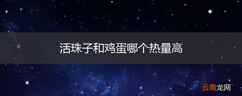 活珠子和鸡蛋哪个热量高