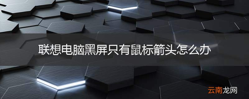联想电脑黑屏只有鼠标箭头怎么办
