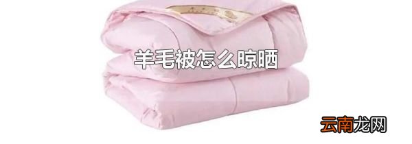 羊毛被怎么晾晒