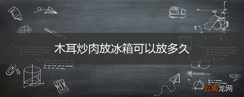 木耳炒肉放冰箱可以放多久