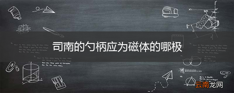司南的勺柄应为磁体的哪极