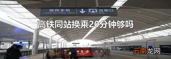 高铁同站换乘20分钟够吗
