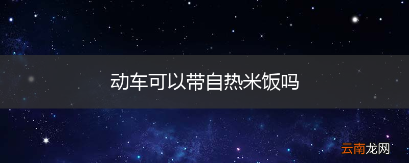 动车可以带自热米饭吗