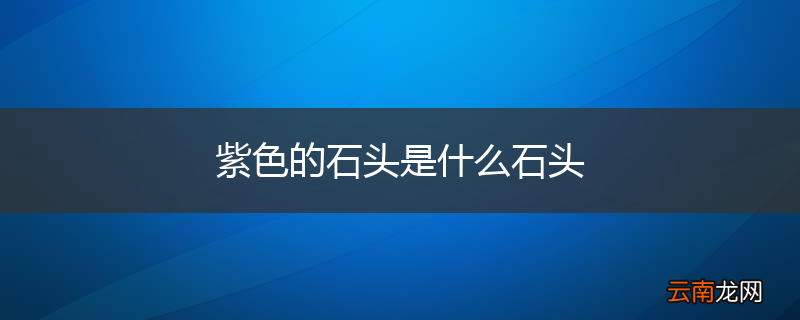紫色的石头是什么石头