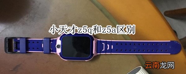 小天才z5q和z5a区别