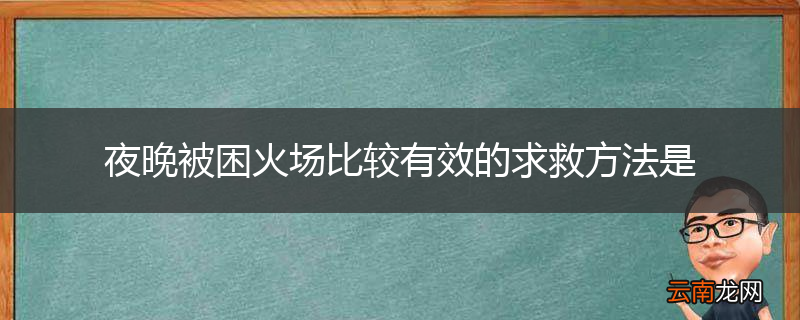 夜晚被困火场比较有效的求救方法是