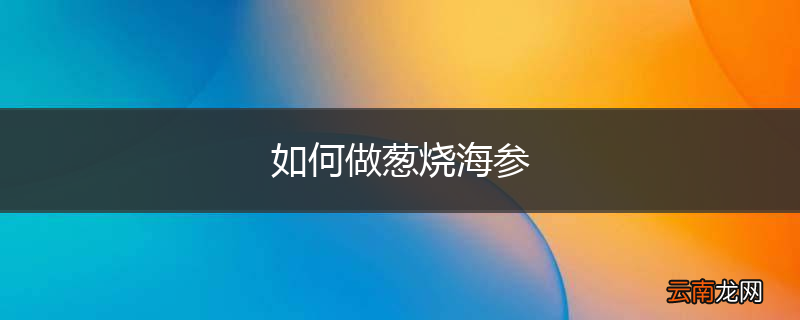 如何做葱烧海参
